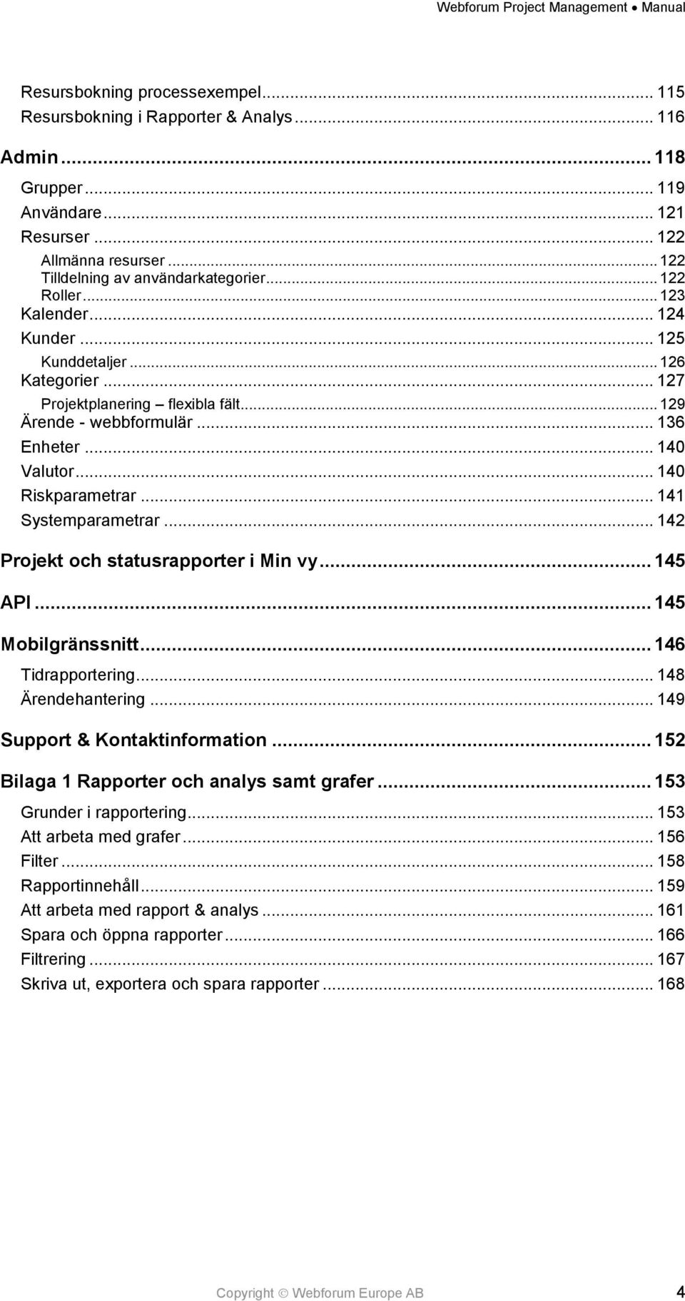 .. 141 Systemparametrar... 142 Projekt och statusrapporter i Min vy... 145 API... 145 Mobilgränssnitt... 146 Tidrapportering... 148 Ärendehantering... 149 Support & Kontaktinformation.