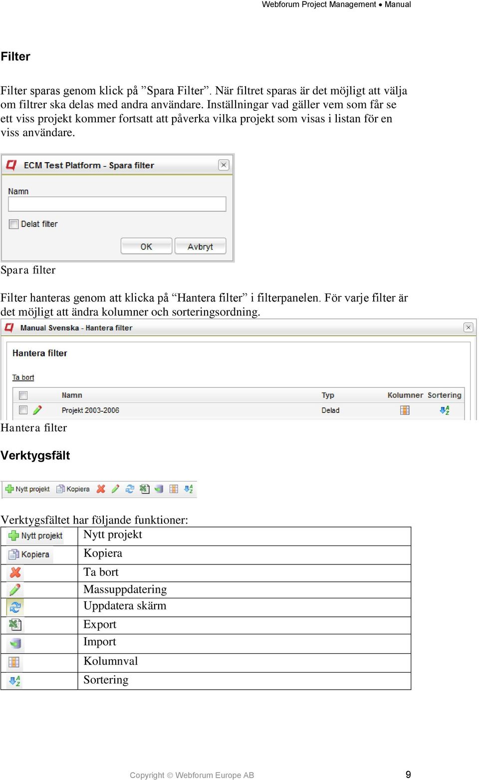 Spara filter Filter hanteras genom att klicka på Hantera filter i filterpanelen. För varje filter är det möjligt att ändra kolumner och sorteringsordning.