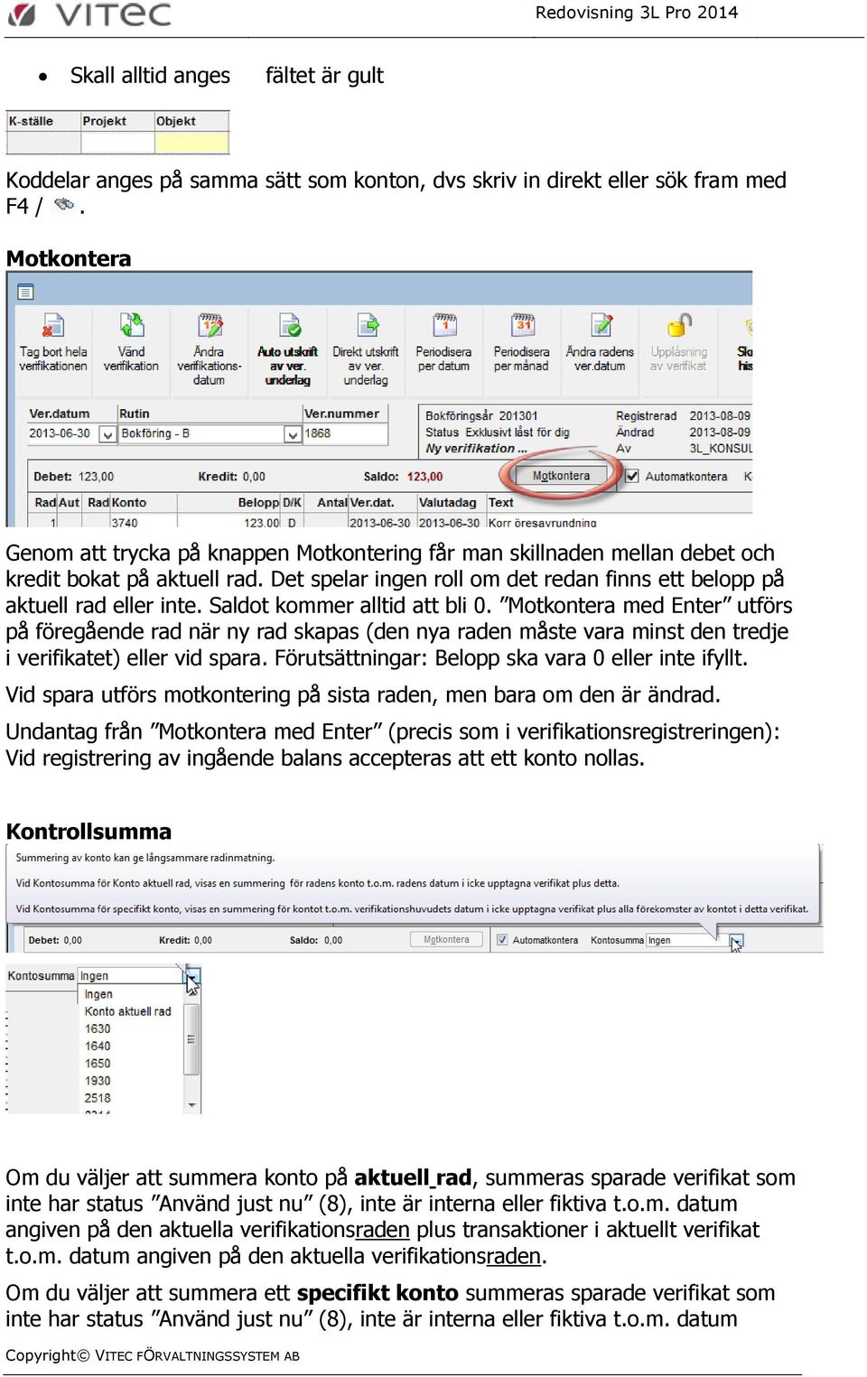 Saldot kommer alltid att bli 0. Motkontera med Enter utförs på föregående rad när ny rad skapas (den nya raden måste vara minst den tredje i verifikatet) eller vid spara.