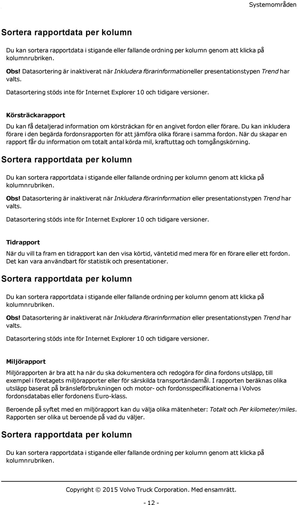 Körsträckarapport Du kan få detaljerad information om körsträckan för en angivet fordon eller förare.