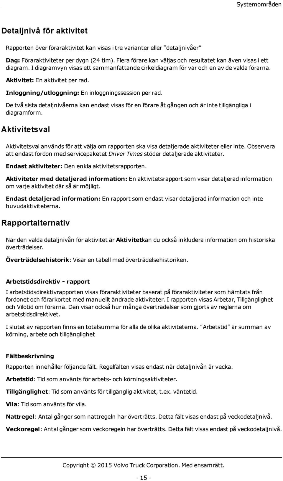 Inloggning/utloggning: En inloggningssession per rad. De två sista detaljnivåerna kan endast visas för en förare åt gången och är inte tillgängliga i diagramform.