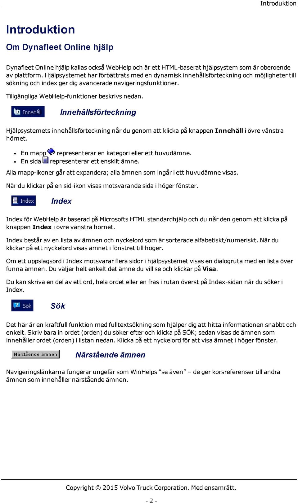 Innehållsförteckning Hjälpsystemets innehållsförteckning når du genom att klicka på knappen Innehåll i övre vänstra hörnet. En mapp representerar en kategori eller ett huvudämne.