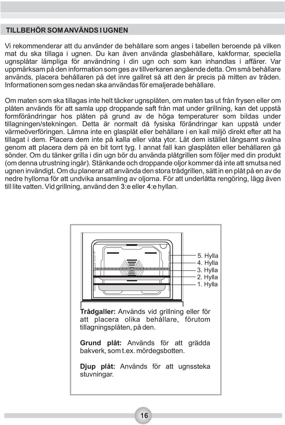 Var uppmärksam på den information som ges av tillverkaren angående detta. Om små behållare används, placera behållaren på det inre gallret så att den är precis på mitten av tråden.