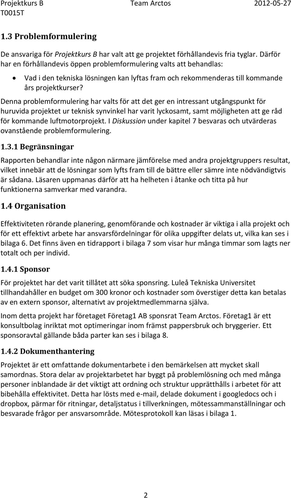 Denna problemformulering har valts för att det ger en intressant utgångspunkt för huruvida projektet ur teknisk synvinkel har varit lyckosamt, samt möjligheten att ge råd för kommande