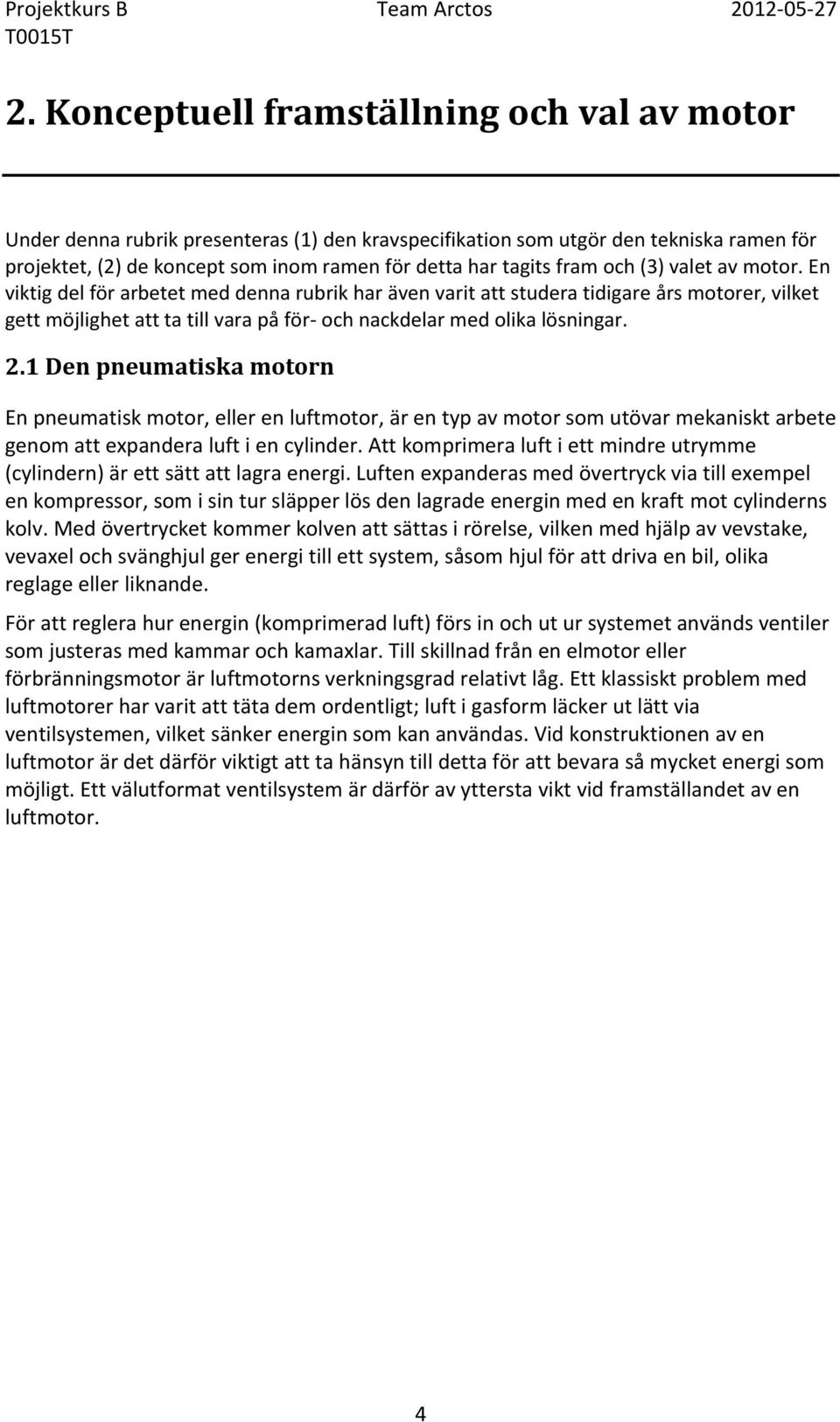 och (3) valet av motor. En viktig del för arbetet med denna rubrik har även varit att studera tidigare års motorer, vilket gett möjlighet att ta till vara på för- och nackdelar med olika lösningar. 2.