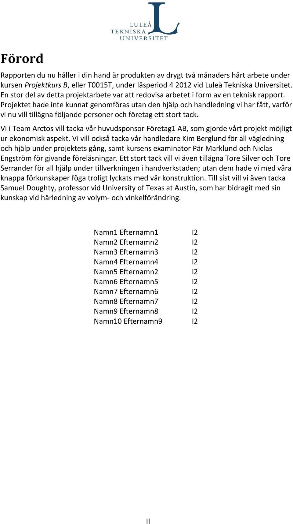 Projektet hade inte kunnat genomföras utan den hjälp och handledning vi har fått, varför vi nu vill tillägna följande personer och företag ett stort tack.