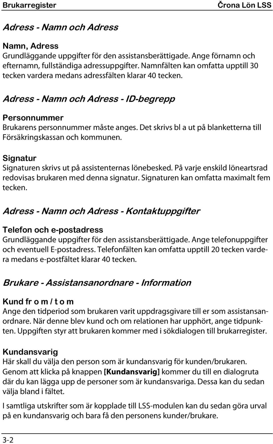 Det skrivs bl a ut på blanketterna till Försäkringskassan och kommunen. Signatur Signaturen skrivs ut på assistenternas lönebesked. På varje enskild löneartsrad redovisas brukaren med denna signatur.