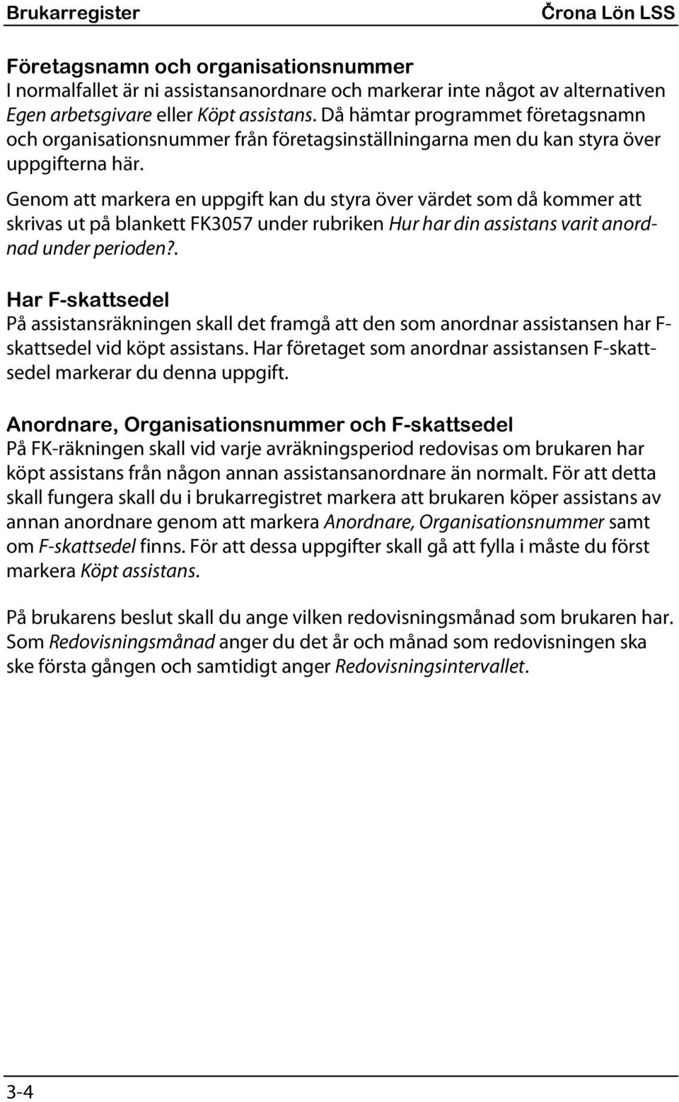 Genom att markera en uppgift kan du styra över värdet som då kommer att skrivas ut på blankett FK3057 under rubriken Hur har din assistans varit anordnad under perioden?