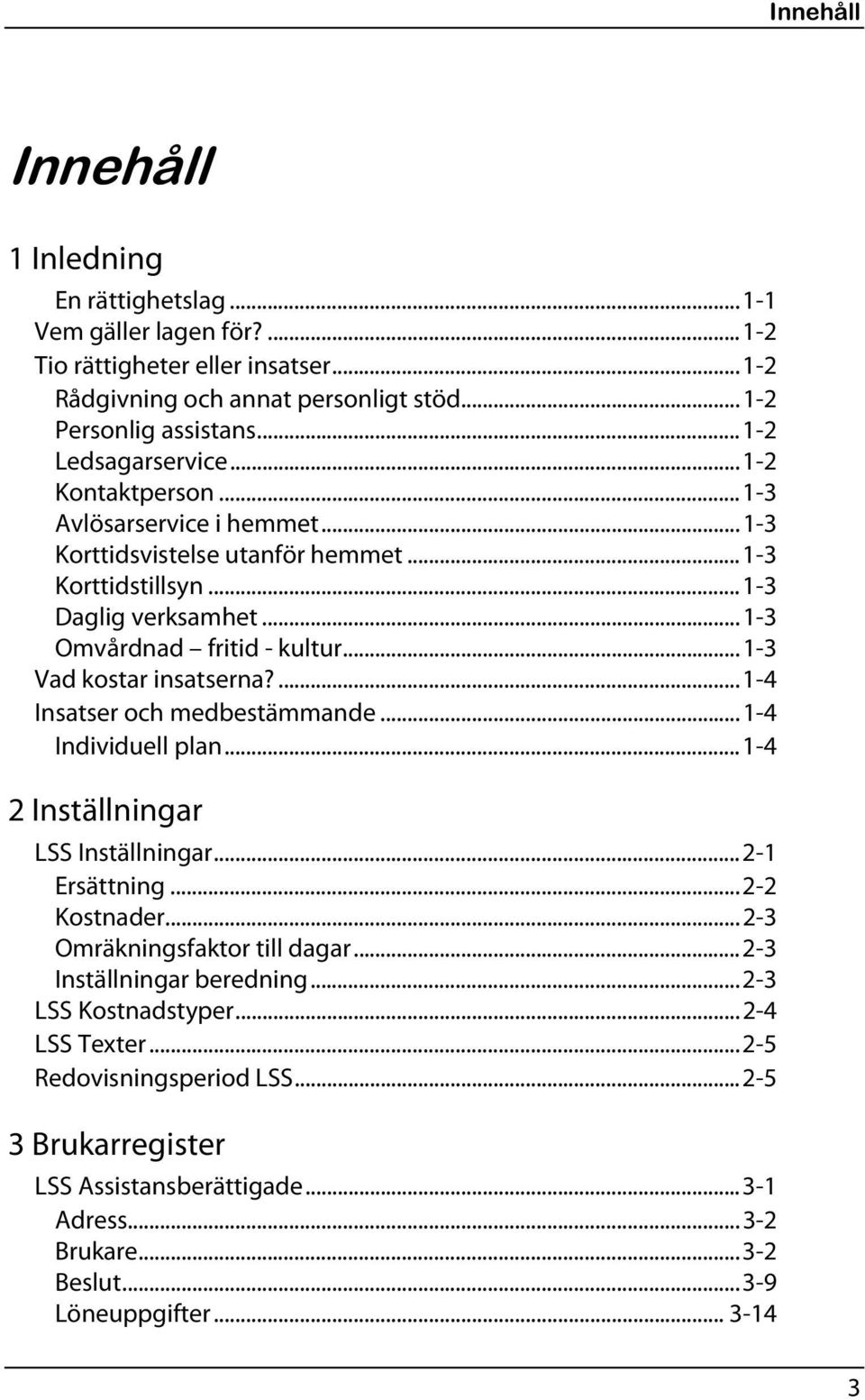 ..1-3 Vad kostar insatserna?...1-4 Insatser och medbestämmande...1-4 Individuell plan...1-4 2 Inställningar LSS Inställningar...2-1 Ersättning...2-2 Kostnader...2-3 Omräkningsfaktor till dagar.