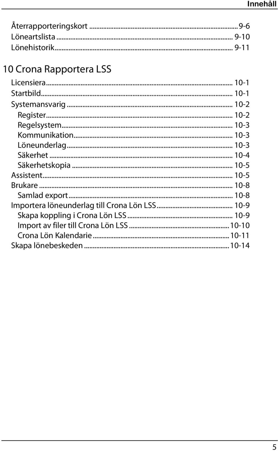 .. 10-4 Säkerhetskopia... 10-5 Assistent... 10-5 Brukare... 10-8 Samlad export... 10-8 Importera löneunderlag till Crona Lön LSS.