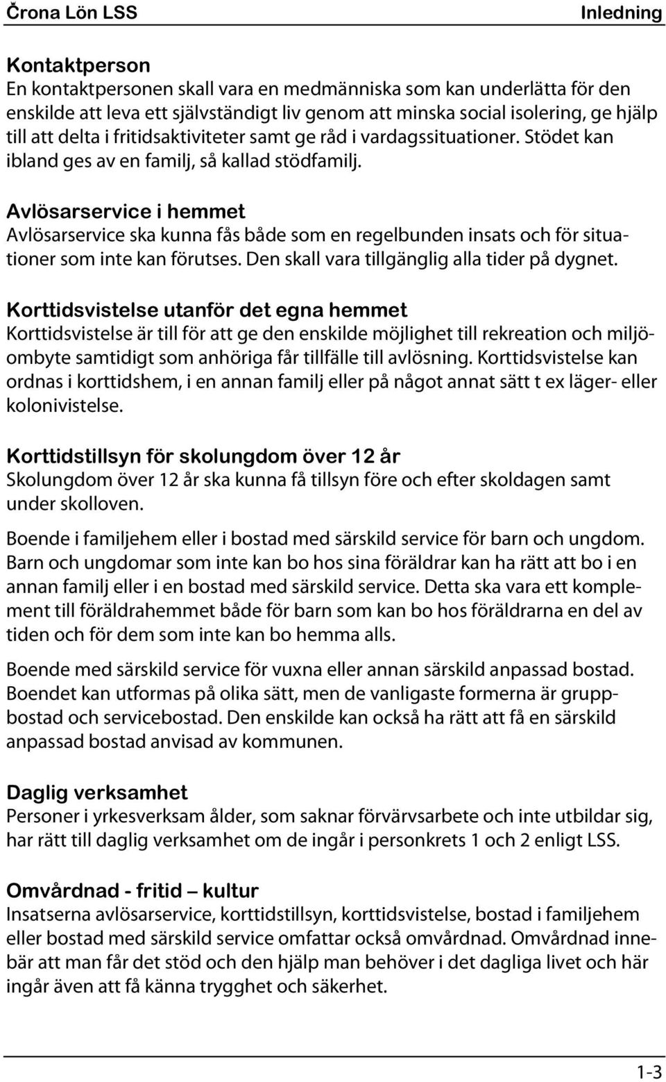 Avlösarservice i hemmet Avlösarservice ska kunna fås både som en regelbunden insats och för situationer som inte kan förutses. Den skall vara tillgänglig alla tider på dygnet.