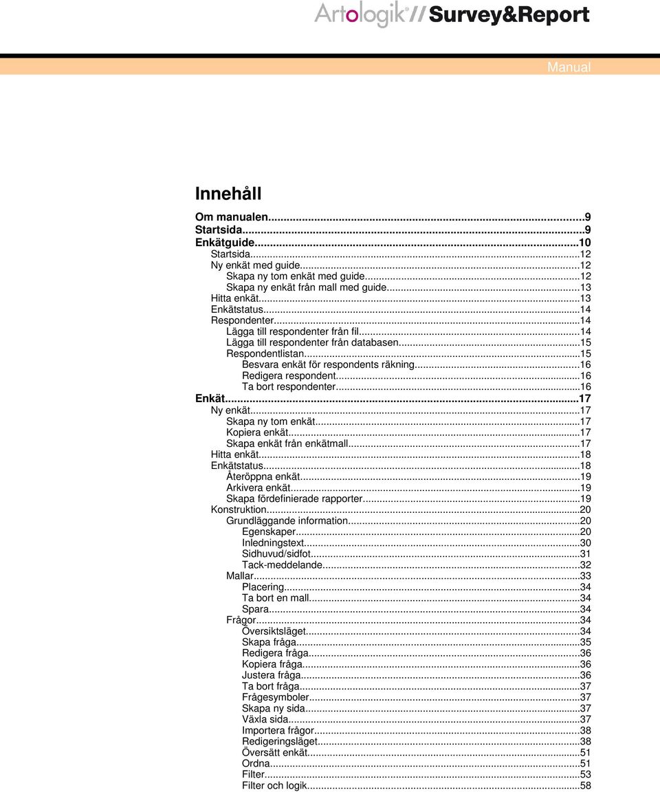 ..16 Redigera respondent...16 Ta bort respondenter...16 Enkät...17 Ny enkät...17 Skapa ny tom enkät...17 Kopiera enkät...17 Skapa enkät från enkätmall...17 Hitta enkät...18 Enkätstatus.