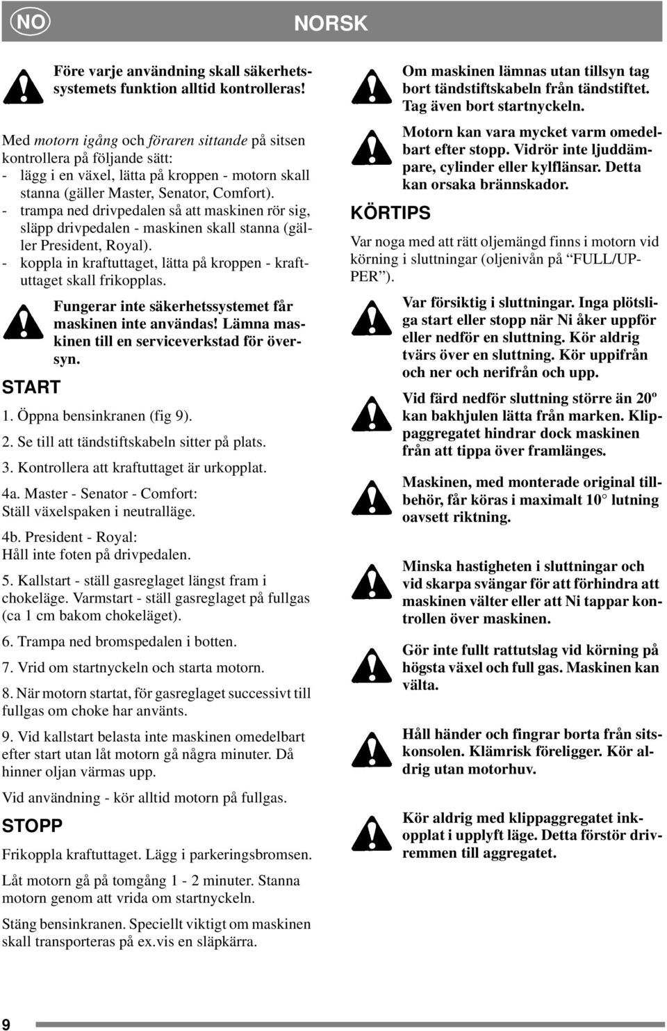 - trampa ned drivpedalen så att maskinen rör sig, släpp drivpedalen - maskinen skall stanna (gäller President, Royal). - koppla in kraftuttaget, lätta på kroppen - kraftuttaget skall frikopplas.