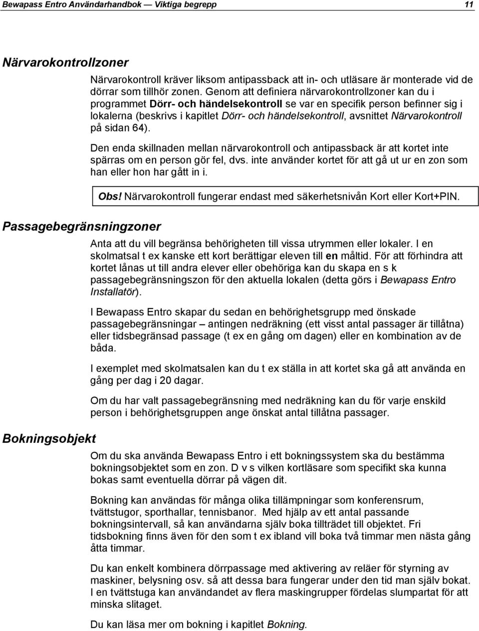 Närvarokontroll på sidan 64). Den enda skillnaden mellan närvarokontroll och antipassback är att kortet inte spärras om en person gör fel, dvs.