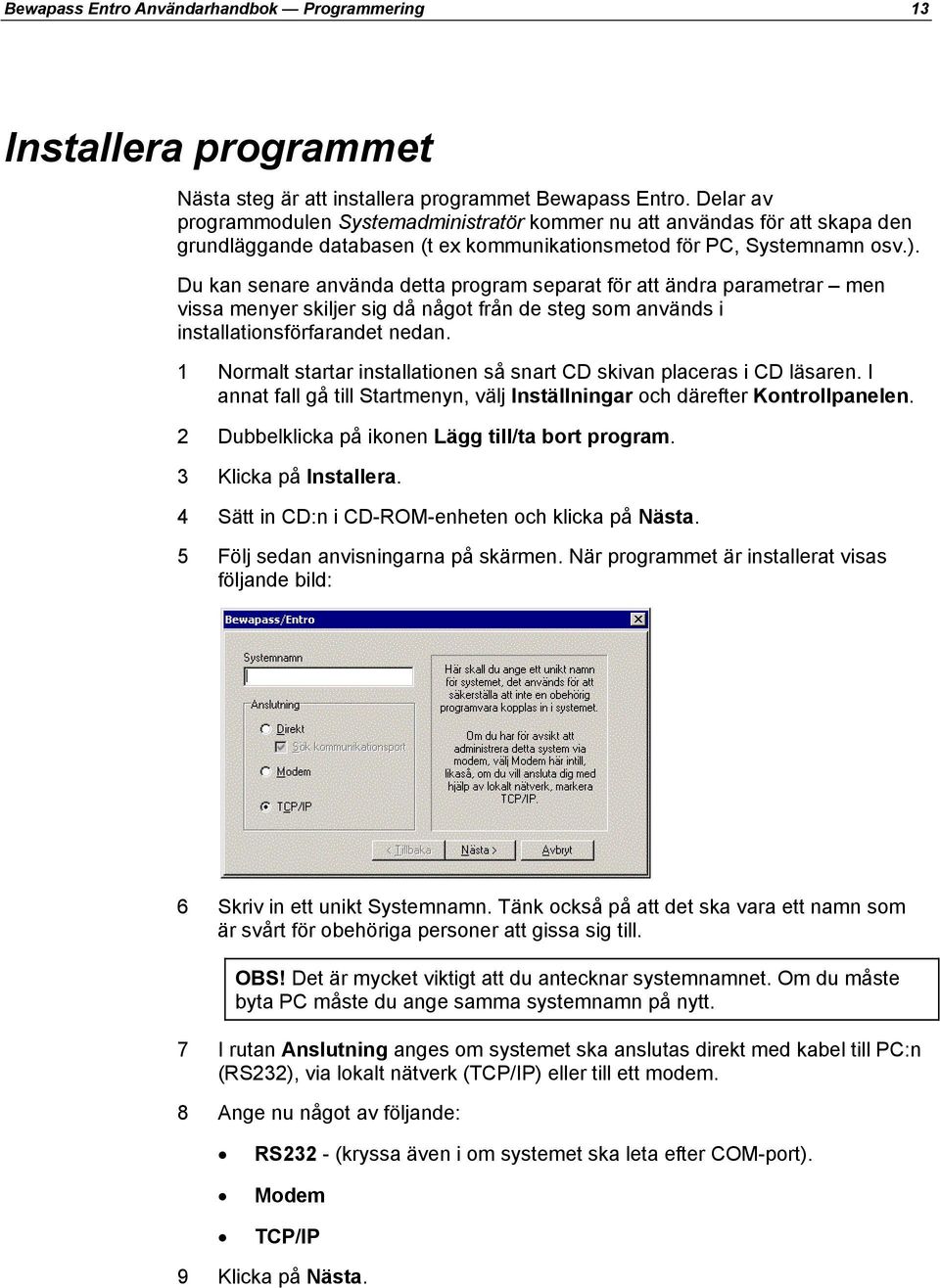 Du kan senare använda detta program separat för att ändra parametrar men vissa menyer skiljer sig då något från de steg som används i installationsförfarandet nedan.