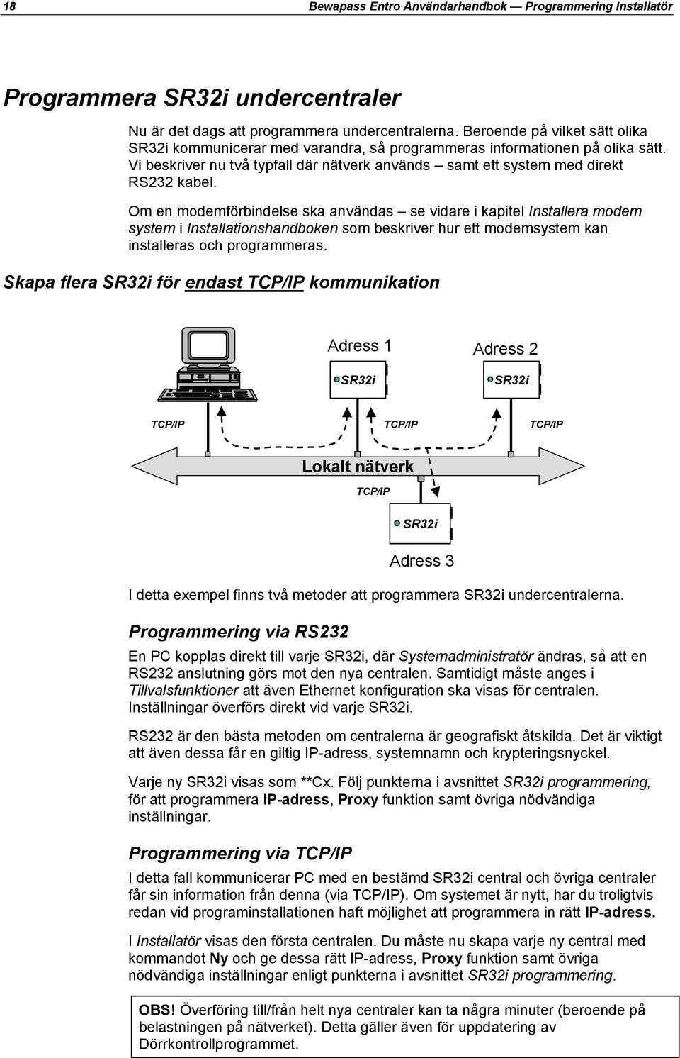 Om en modemförbindelse ska användas se vidare i kapitel Installera modem system i Installationshandboken som beskriver hur ett modemsystem kan installeras och programmeras.