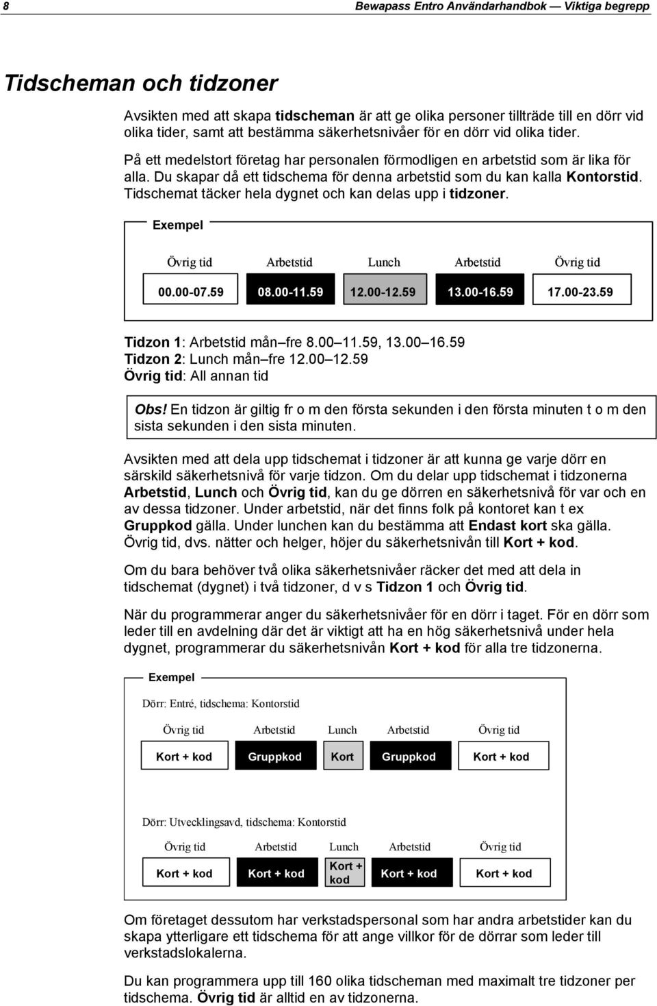 Du skapar då ett tidschema för denna arbetstid som du kan kalla Kontorstid. Tidschemat täcker hela dygnet och kan delas upp i tidzoner. Exempel Övrig tid Arbetstid Lunch Arbetstid Övrig tid 00.00-07.