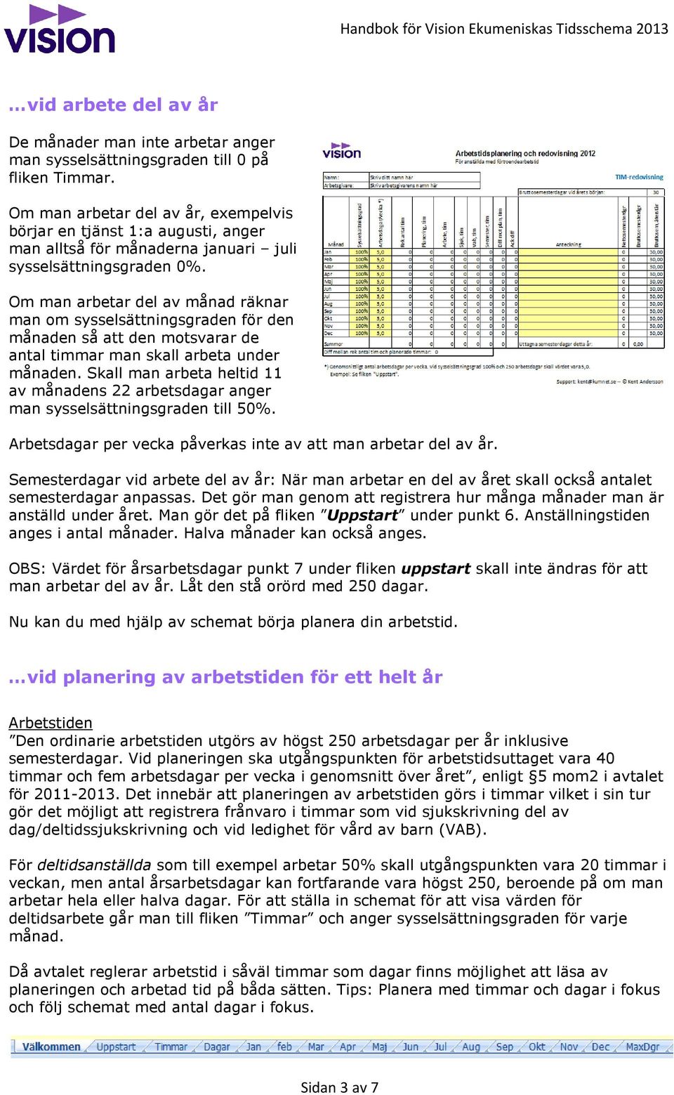 Om man arbetar del av månad räknar man om sysselsättningsgraden för den månaden så att den motsvarar de antal timmar man skall arbeta under månaden.