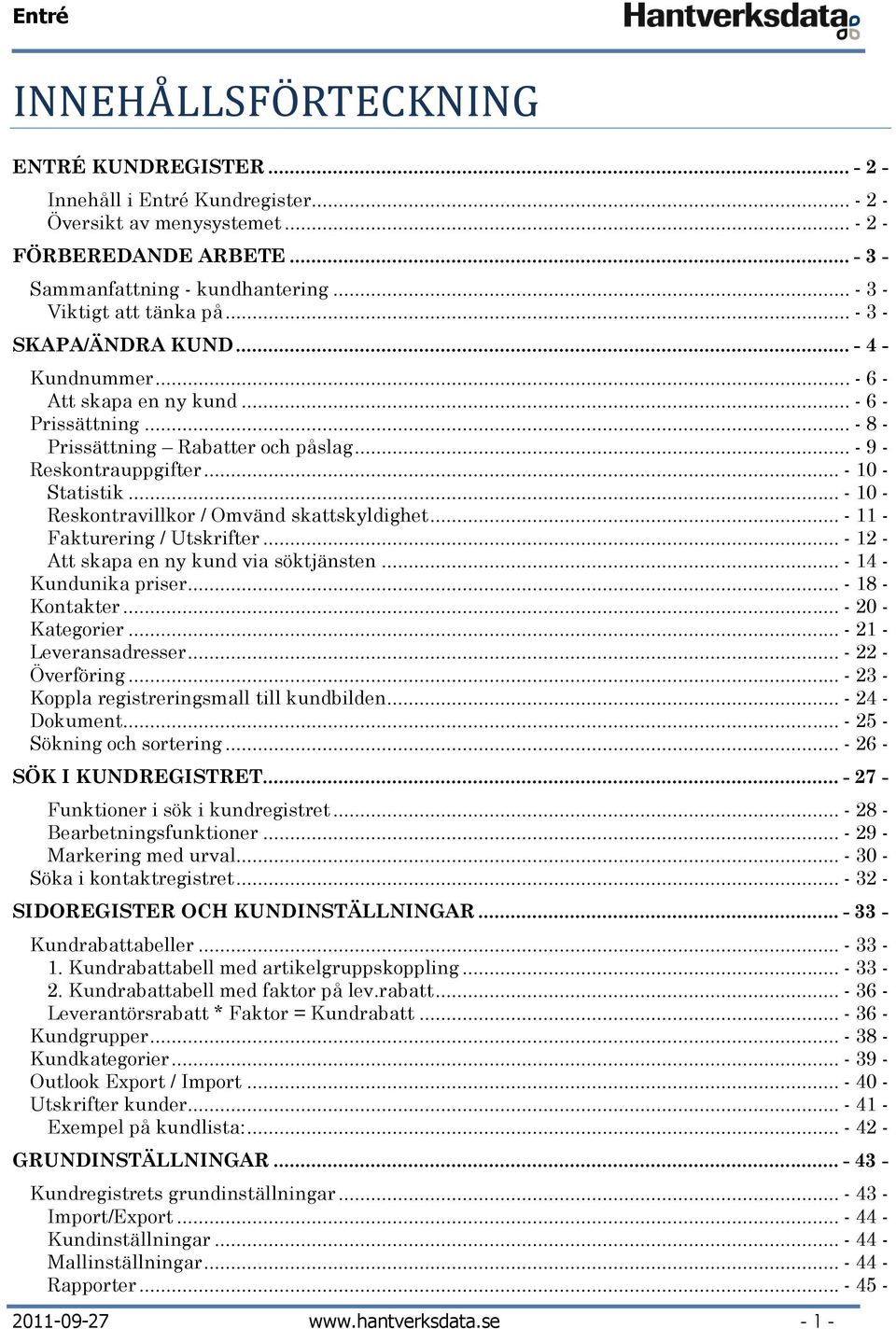 .. - 10 - Statistik... - 10 - Reskontravillkor / Omvänd skattskyldighet... - 11 - Fakturering / Utskrifter... - 12 - Att skapa en ny kund via söktjänsten... - 14 - Kundunika priser... - 18 - Kontakter.