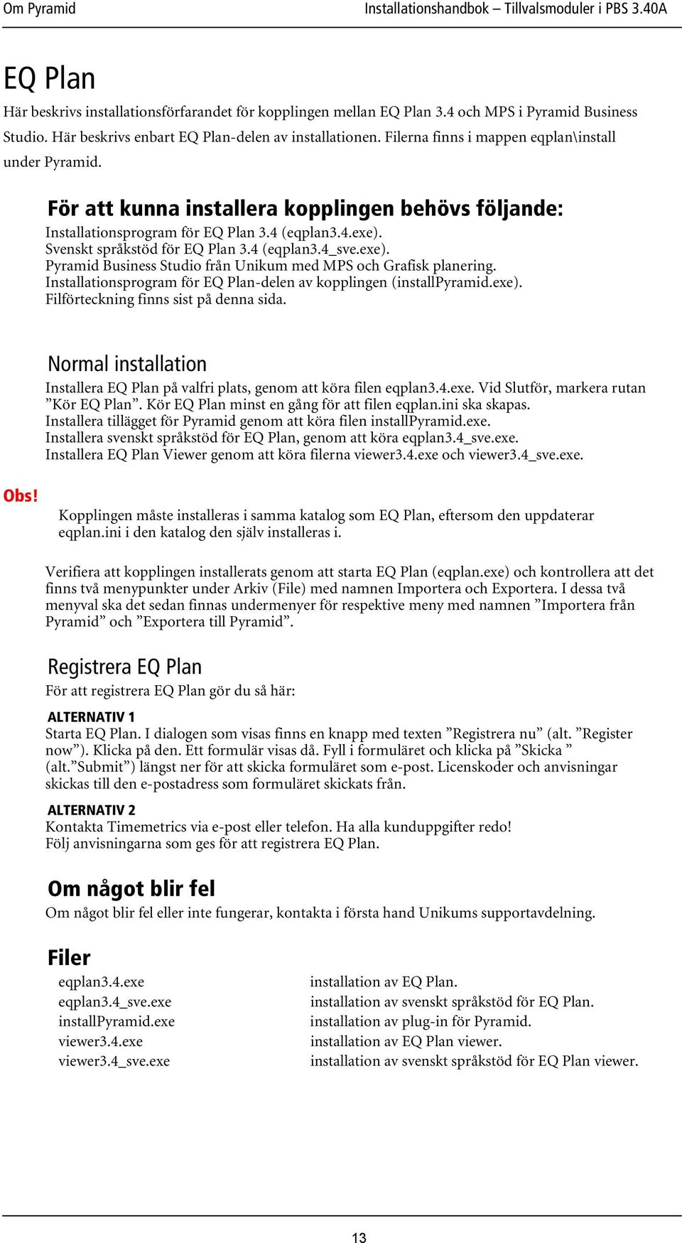 4 (eqplan3.4_sve.exe). Pyramid Business Studio från Unikum med MPS och Grafisk planering. Installationsprogram för EQ Plan-delen av kopplingen (installpyramid.exe). Filförteckning finns sist på denna sida.