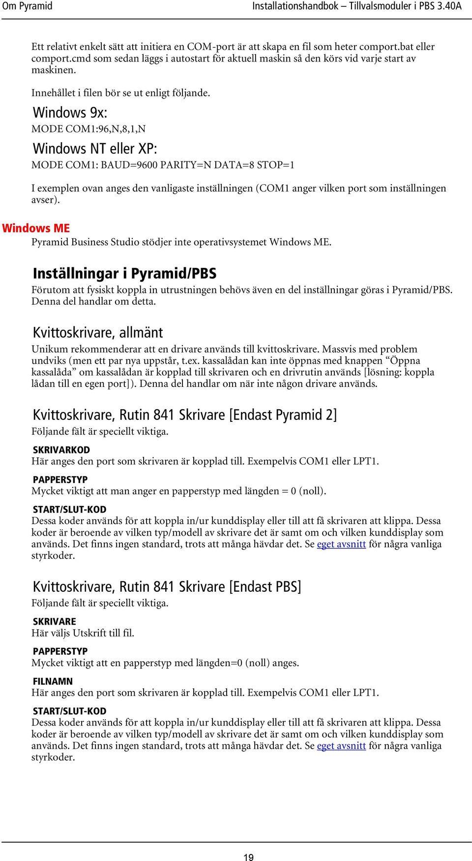 Windows 9x: MODE COM1:96,N,8,1,N Windows NT eller XP: MODE COM1: BAUD=9600 PARITY=N DATA=8 STOP=1 I exemplen ovan anges den vanligaste inställningen (COM1 anger vilken port som inställningen avser).