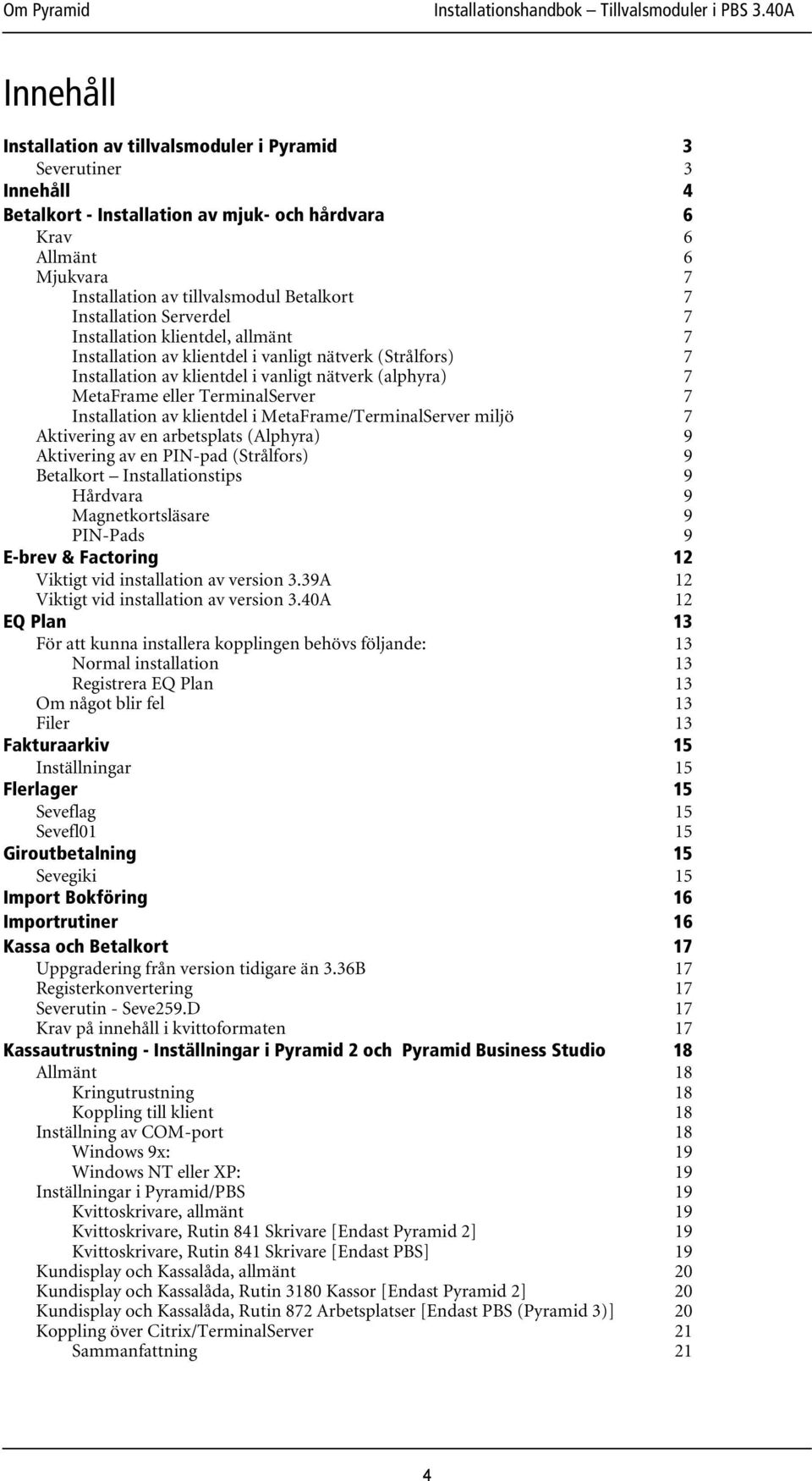 TerminalServer 7 Installation av klientdel i MetaFrame/TerminalServer miljö 7 Aktivering av en arbetsplats (Alphyra) 9 Aktivering av en PIN-pad (Strålfors) 9 Betalkort Installationstips 9 Hårdvara 9