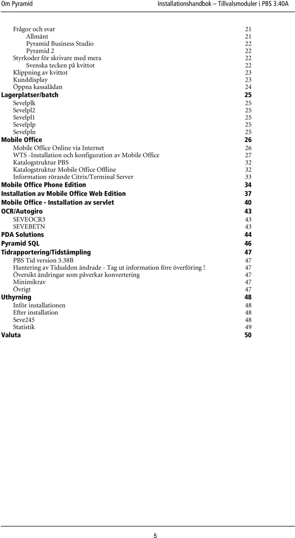 Katalogstruktur PBS 32 Katalogstruktur Mobile Office Offline 32 Information rörande Citrix/Terminal Server 33 Mobile Office Phone Edition 34 Installation av Mobile Office Web Edition 37 Mobile Office