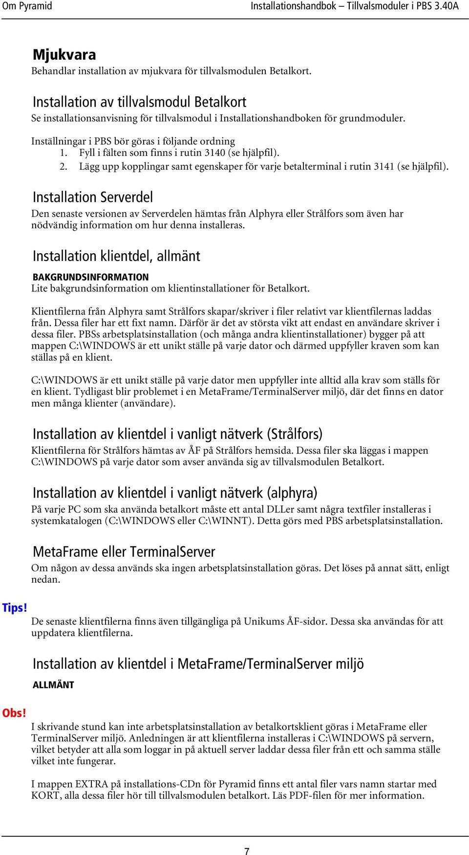 Fyll i fälten som finns i rutin 3140 (se hjälpfil). 2. Lägg upp kopplingar samt egenskaper för varje betalterminal i rutin 3141 (se hjälpfil).