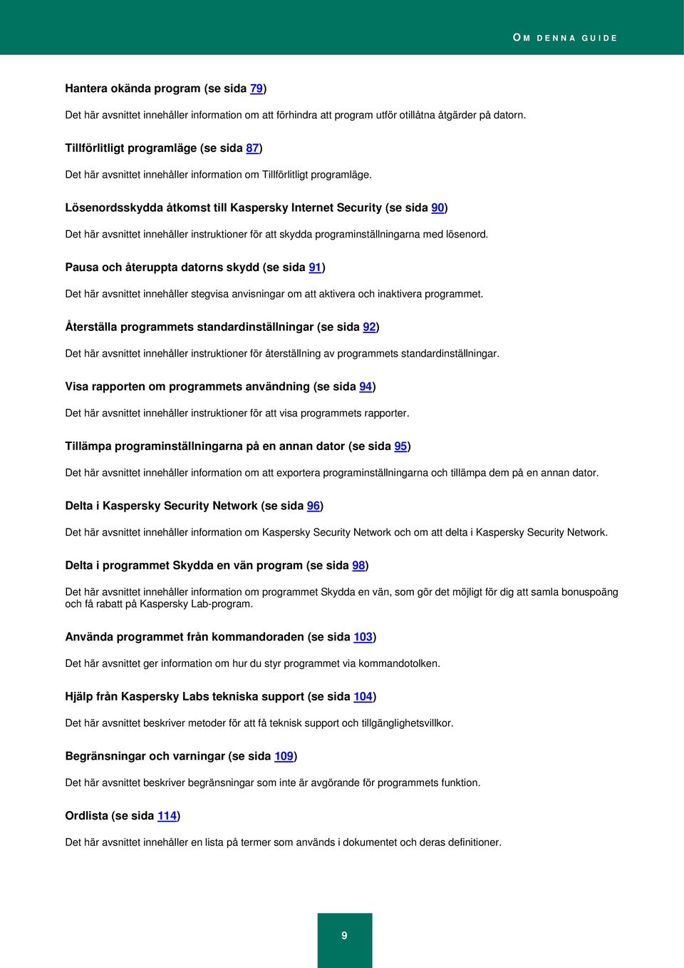 Lösenordsskydda åtkomst till Kaspersky Internet Security (se sida 90) Det här avsnittet innehåller instruktioner för att skydda programinställningarna med lösenord.