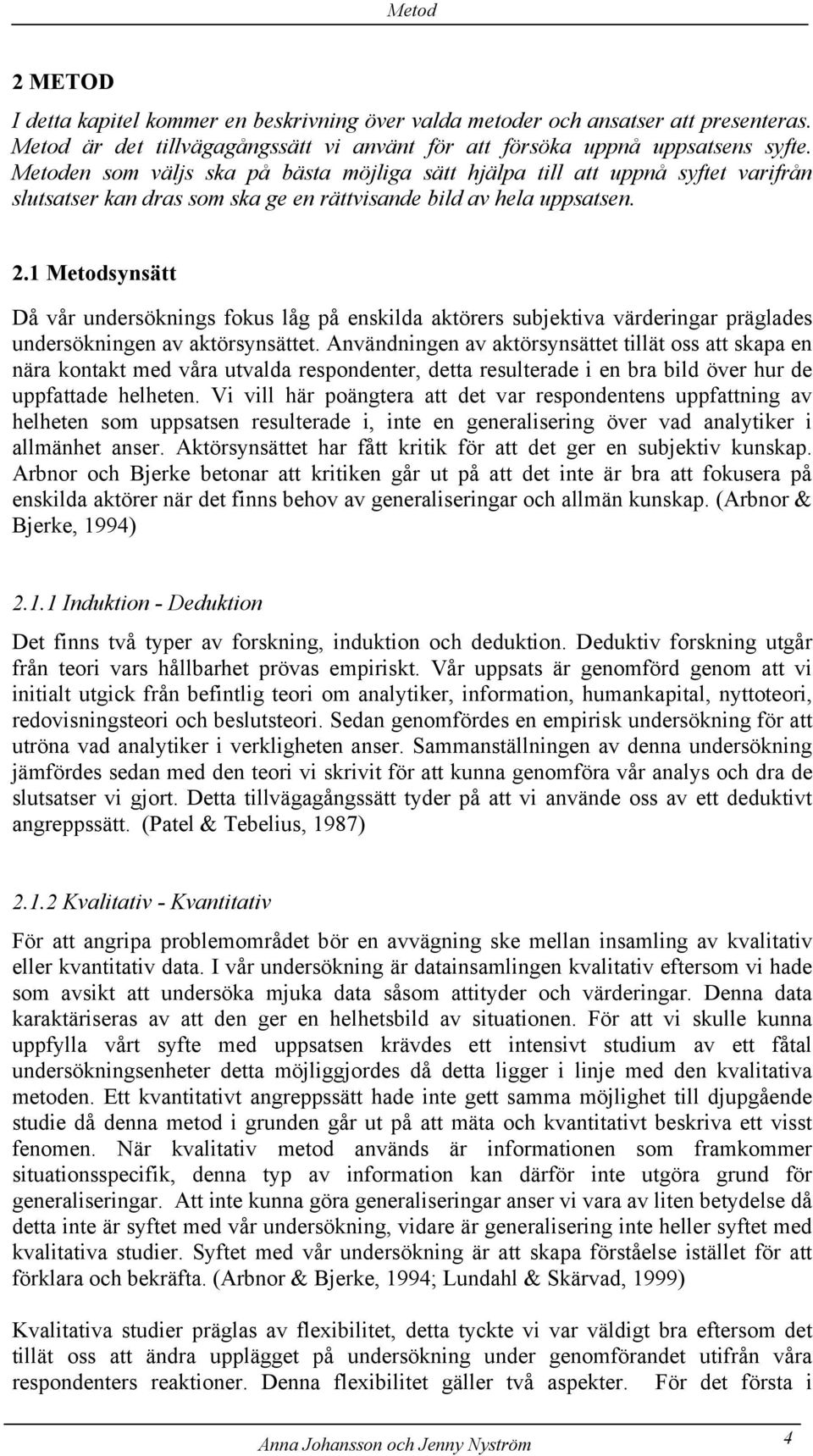 1 Metodsynsätt Då vår undersöknings fokus låg på enskilda aktörers subjektiva värderingar präglades undersökningen av aktörsynsättet.