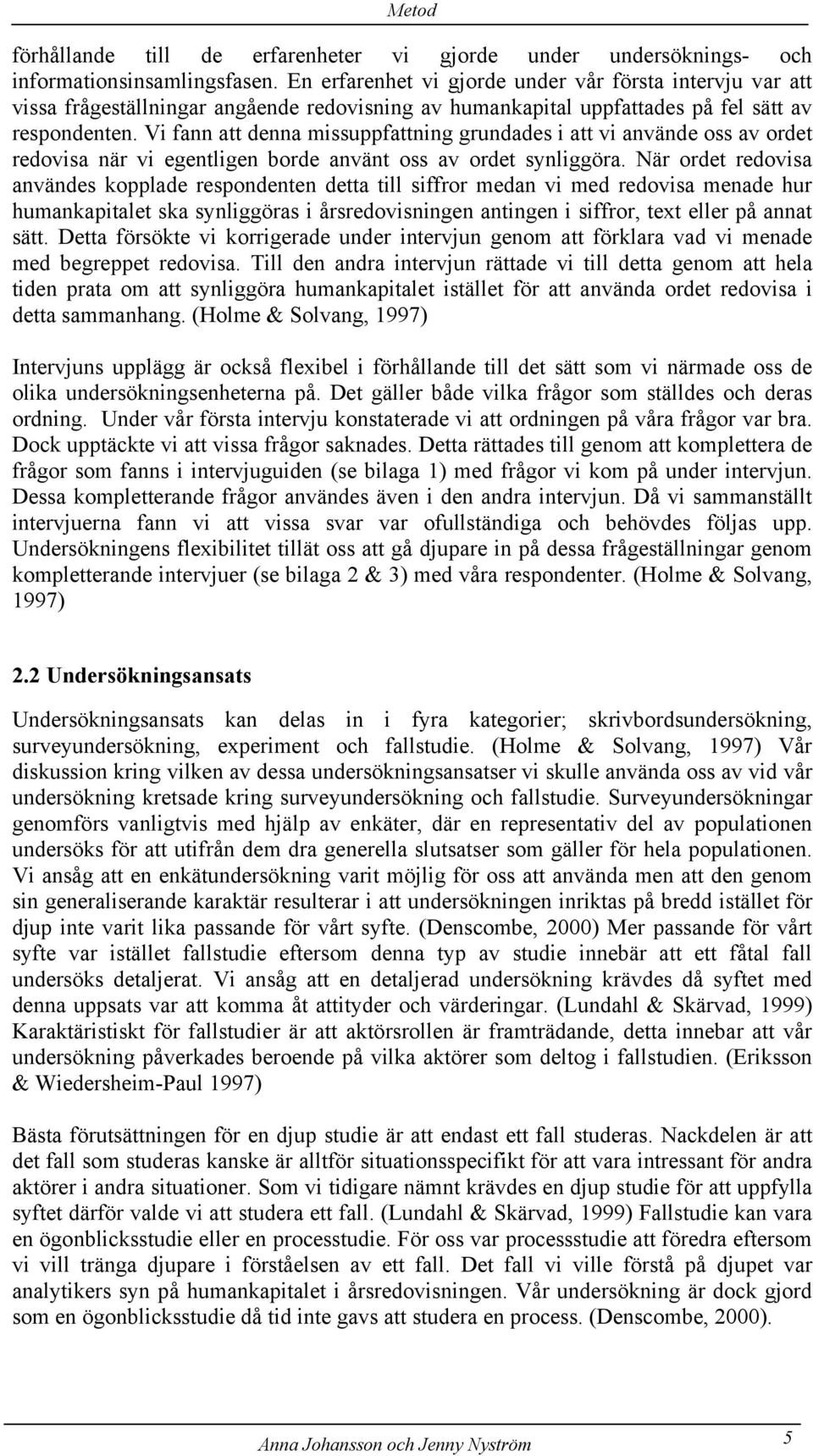 Vi fann att denna missuppfattning grundades i att vi använde oss av ordet redovisa när vi egentligen borde använt oss av ordet synliggöra.