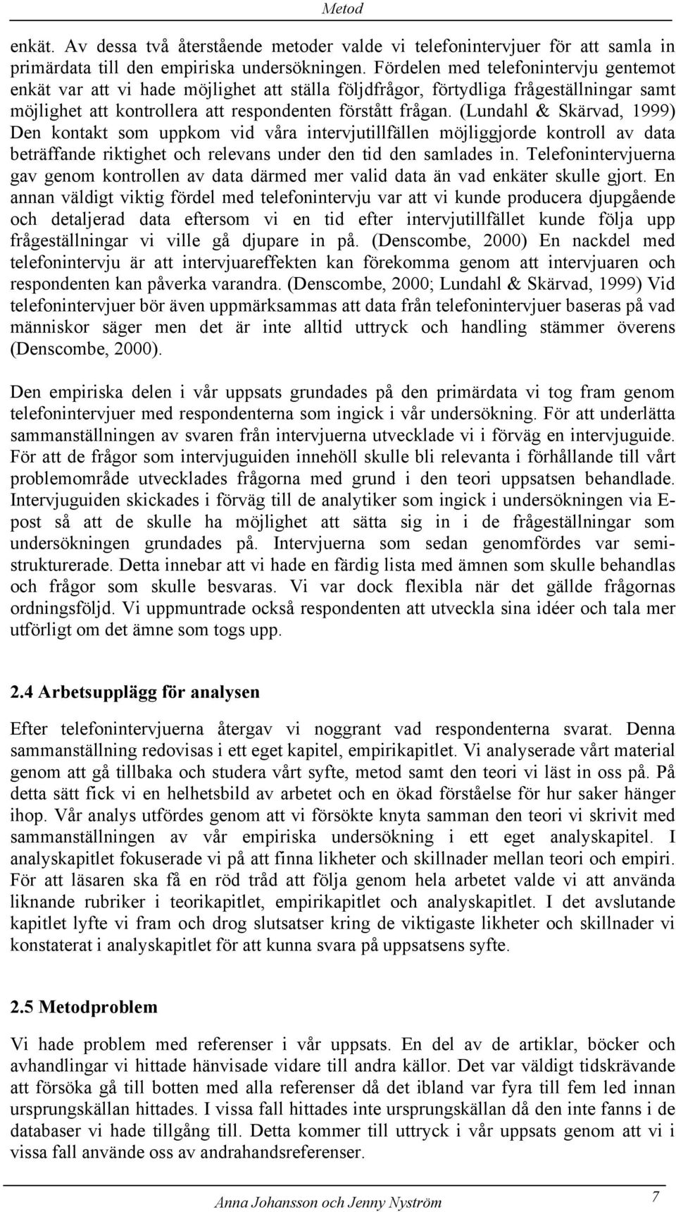 (Lundahl & Skärvad, 1999) Den kontakt som uppkom vid våra intervjutillfällen möjliggjorde kontroll av data beträffande riktighet och relevans under den tid den samlades in.