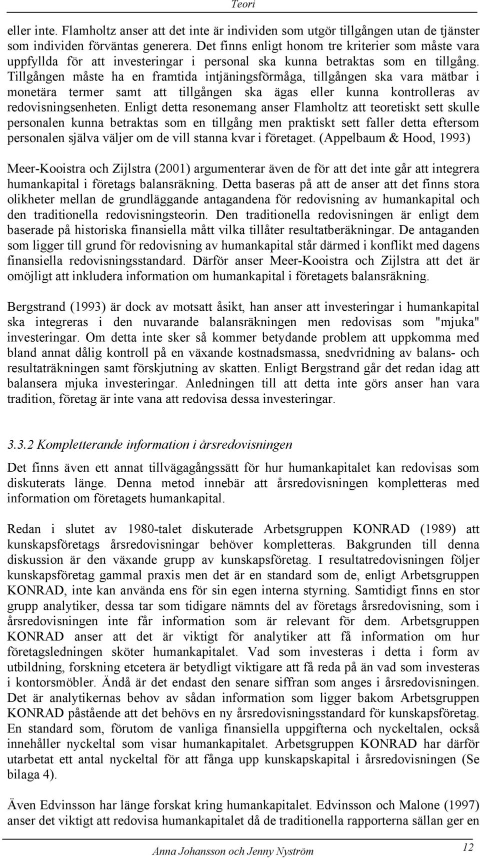 Tillgången måste ha en framtida intjäningsförmåga, tillgången ska vara mätbar i monetära termer samt att tillgången ska ägas eller kunna kontrolleras av redovisningsenheten.