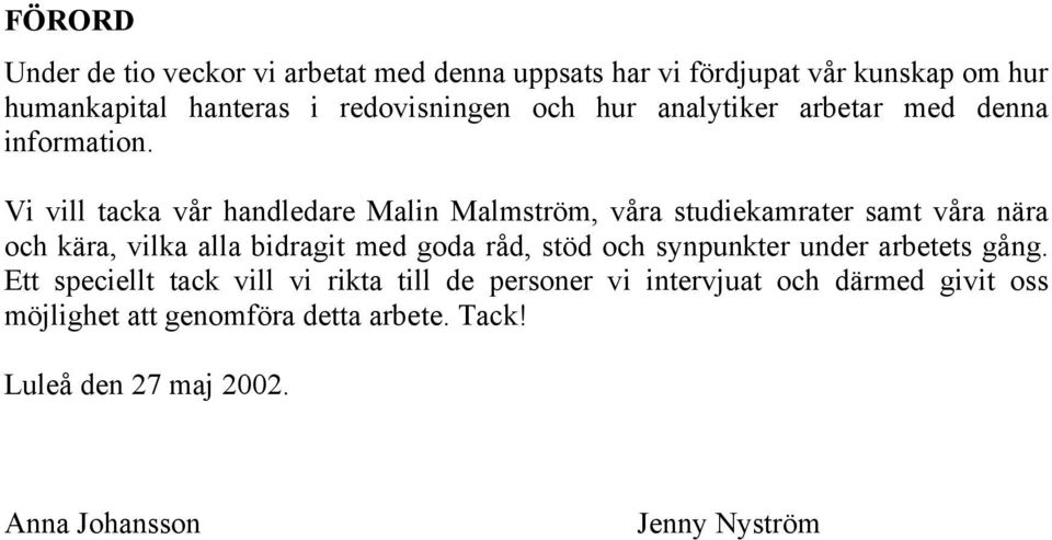 Vi vill tacka vår handledare Malin Malmström, våra studiekamrater samt våra nära och kära, vilka alla bidragit med goda råd, stöd