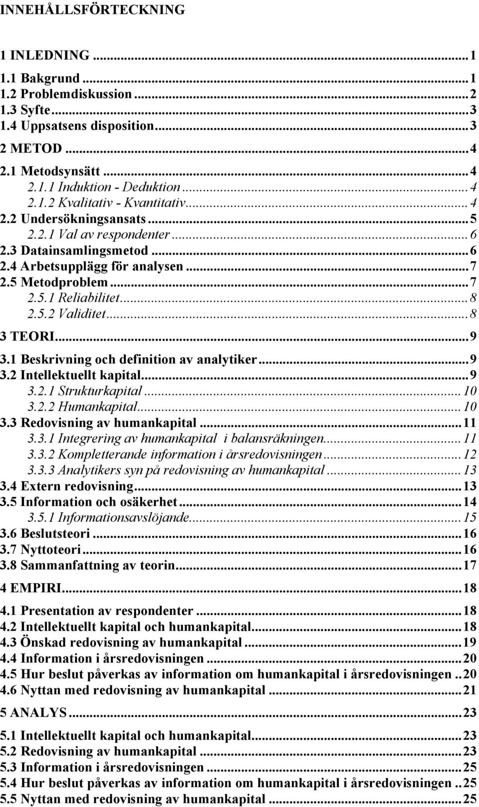 ..9 3.1 Beskrivning och definition av analytiker...9 3.2 Intellektuellt kapital...9 3.2.1 Strukturkapital...10 3.2.2 Humankapital...10 3.3 Redovisning av humankapital...11 3.3.1 Integrering av humankapital i balansräkningen.