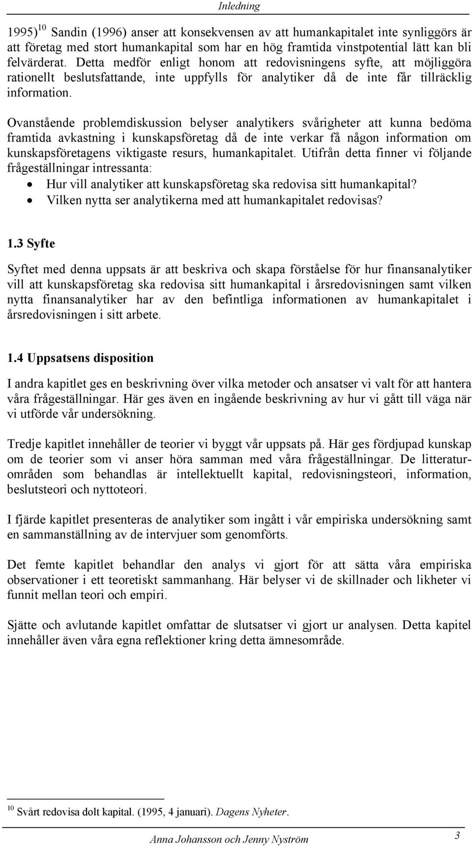 Ovanstående problemdiskussion belyser analytikers svårigheter att kunna bedöma framtida avkastning i kunskapsföretag då de inte verkar få någon information om kunskapsföretagens viktigaste resurs,