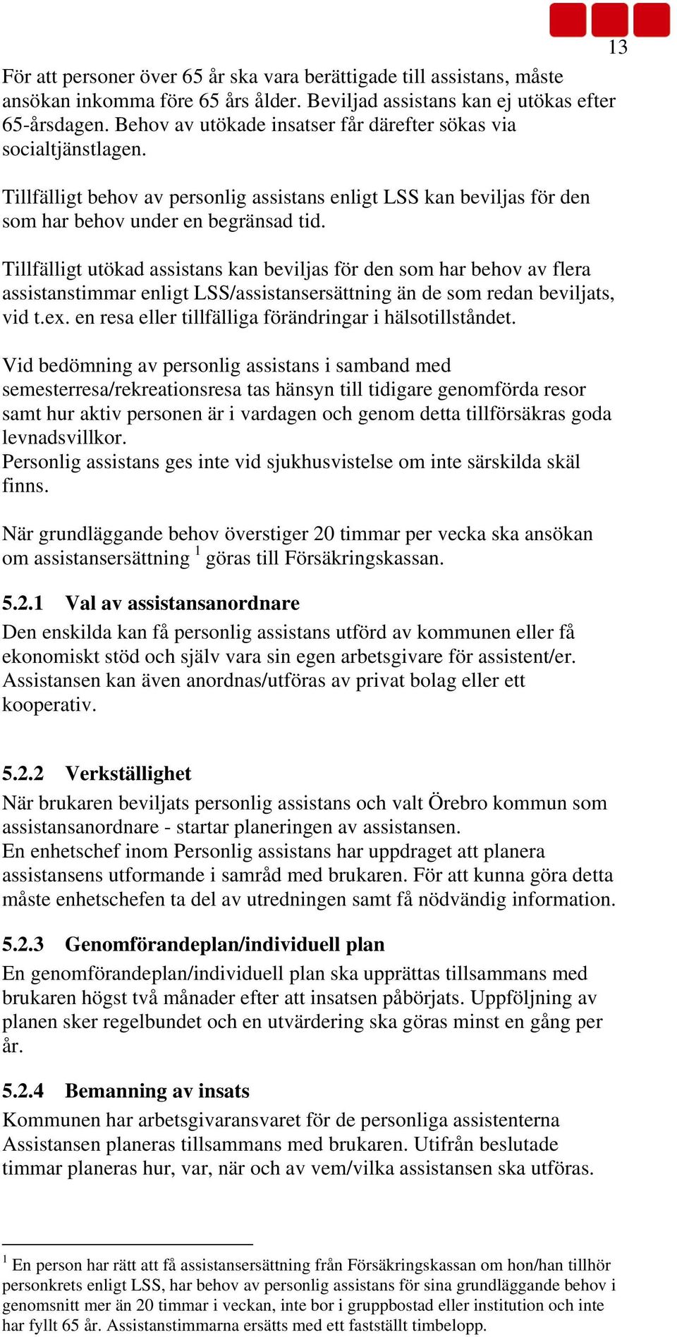 Tillfälligt utökad assistans kan beviljas för den som har behov av flera assistanstimmar enligt LSS/assistansersättning än de som redan beviljats, vid t.ex.