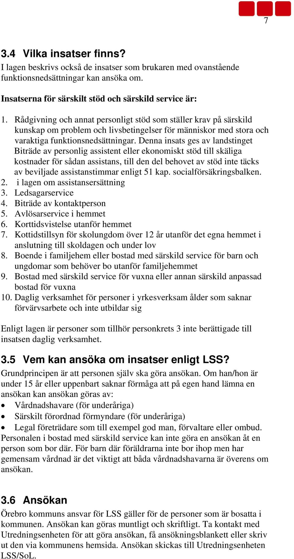 Denna insats ges av landstinget Biträde av personlig assistent eller ekonomiskt stöd till skäliga kostnader för sådan assistans, till den del behovet av stöd inte täcks av beviljade assistanstimmar