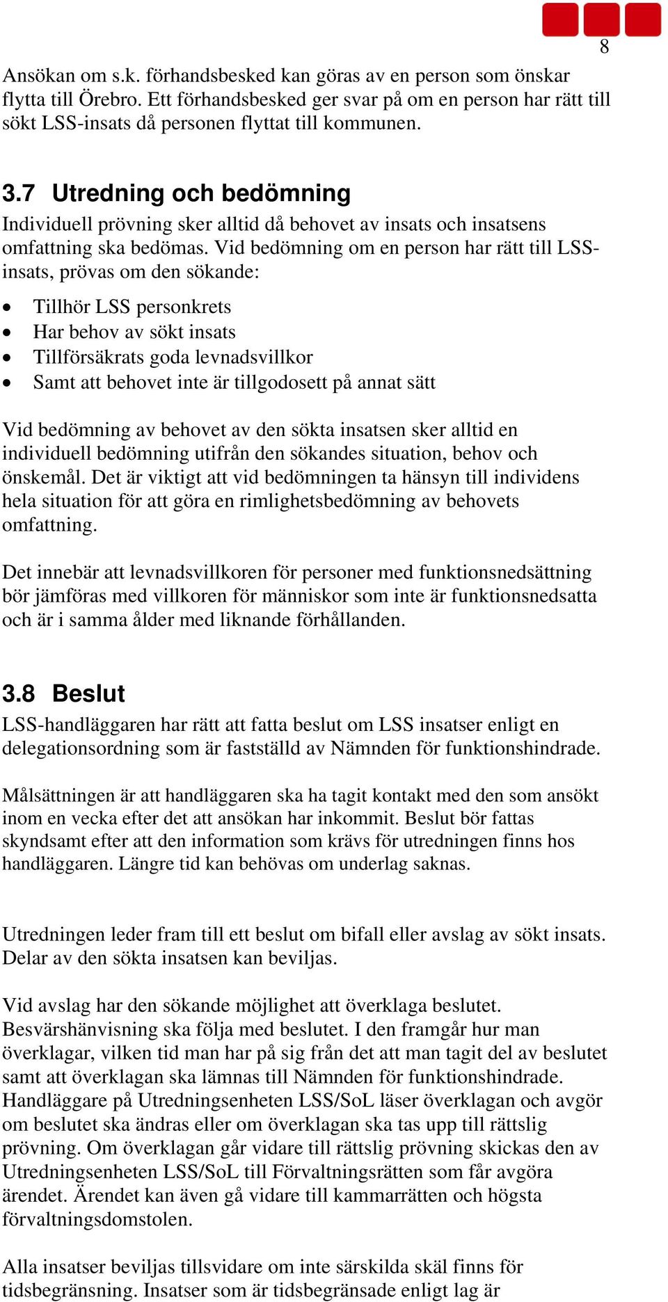 Vid bedömning om en person har rätt till LSSinsats, prövas om den sökande: Tillhör LSS personkrets Har behov av sökt insats Tillförsäkrats goda levnadsvillkor Samt att behovet inte är tillgodosett på