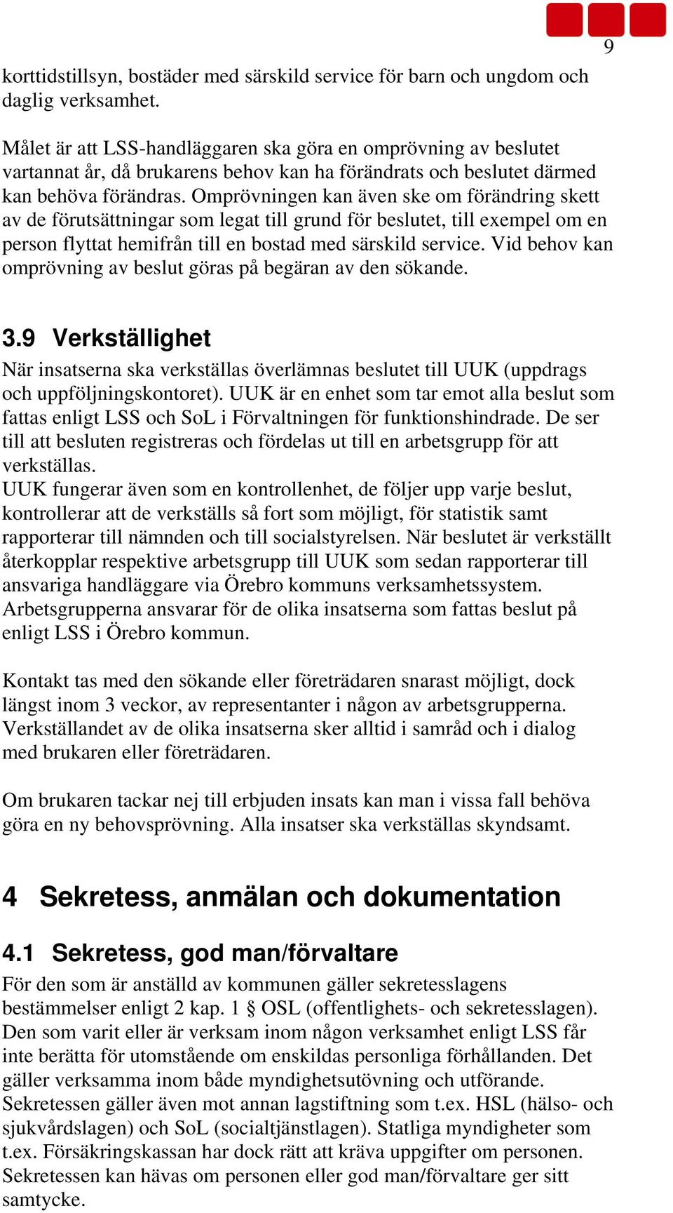 Omprövningen kan även ske om förändring skett av de förutsättningar som legat till grund för beslutet, till exempel om en person flyttat hemifrån till en bostad med särskild service.