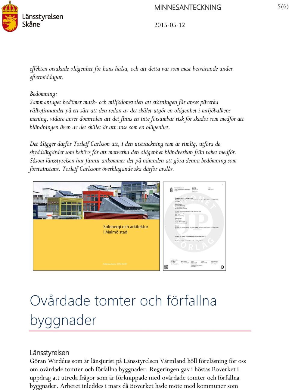 domstolen att det finns en inte försumbar risk för skador som medför att bländningen även av det skälet är att anse som en olägenhet.