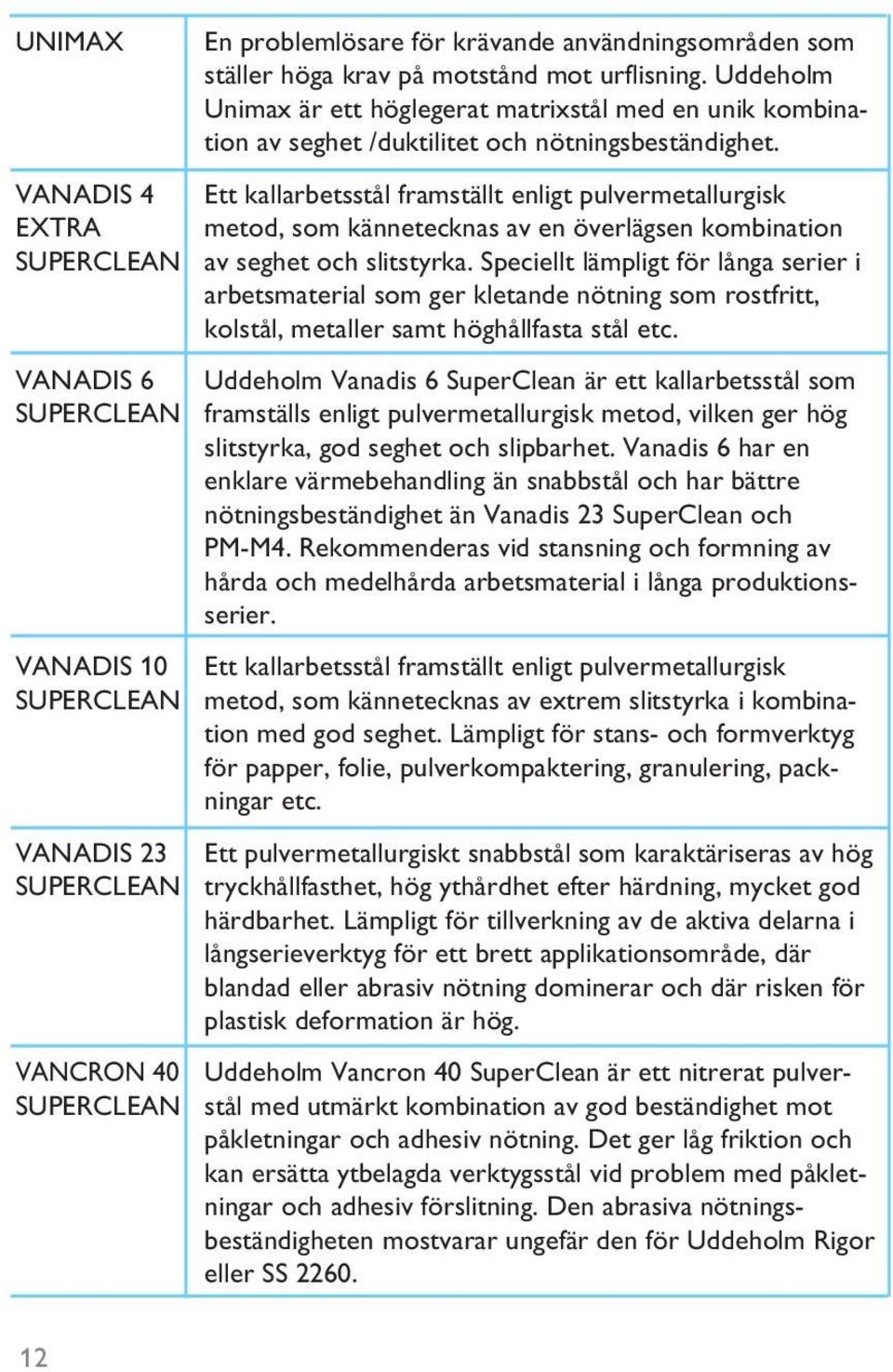 VANADIS 4 Ett kallarbetsstål framställt enligt pulvermetallurgisk EXTRA metod, som kännetecknas av en överlägsen kombination SUPERCLEAN av seghet och slitstyrka.