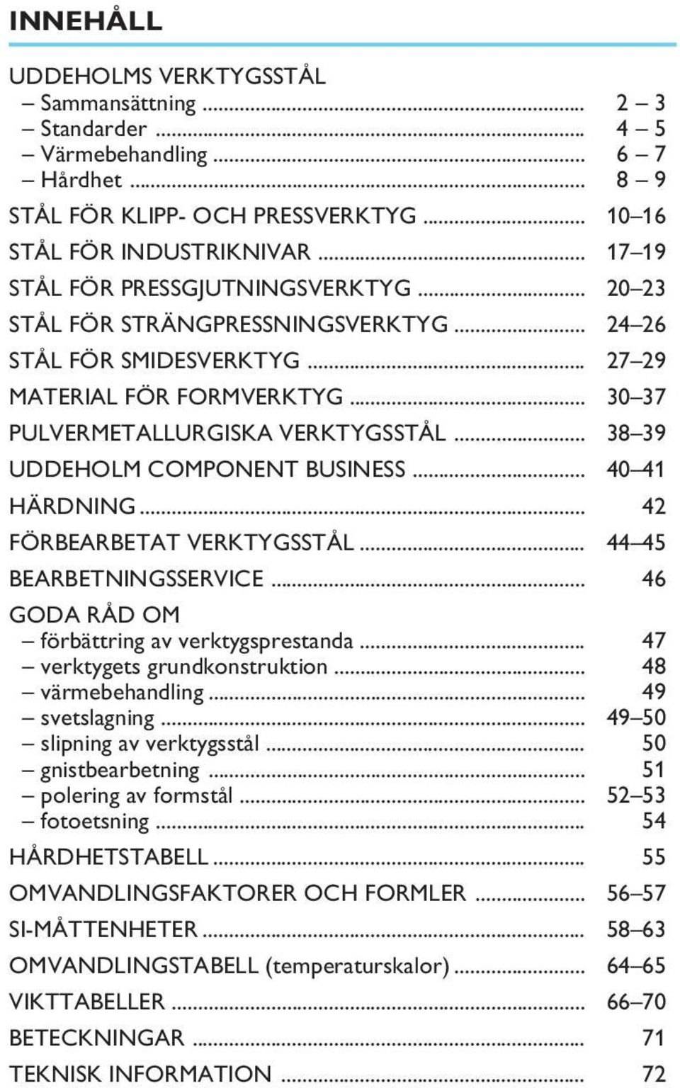 .. 38 39 UDDEHOLM COMPONENT BUSINESS... 40 41 HÄRDNING... 42 FÖRBEARBETAT VERKTYGSSTÅL... 44 45 BEARBETNINGSSERVICE... 46 GODA RÅD OM förbättring av verktygsprestanda... 47 verktygets grundkonstruktion.