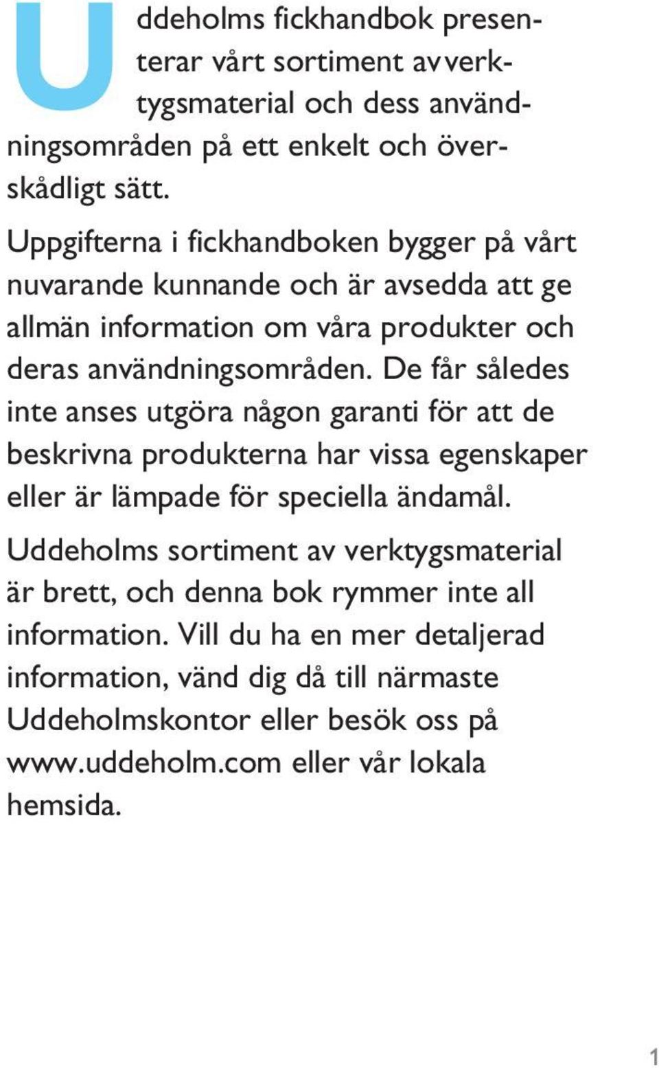 De får således inte anses utgöra någon garanti för att de beskrivna produkterna har vissa egenskaper eller är lämpade för speciella ändamål.