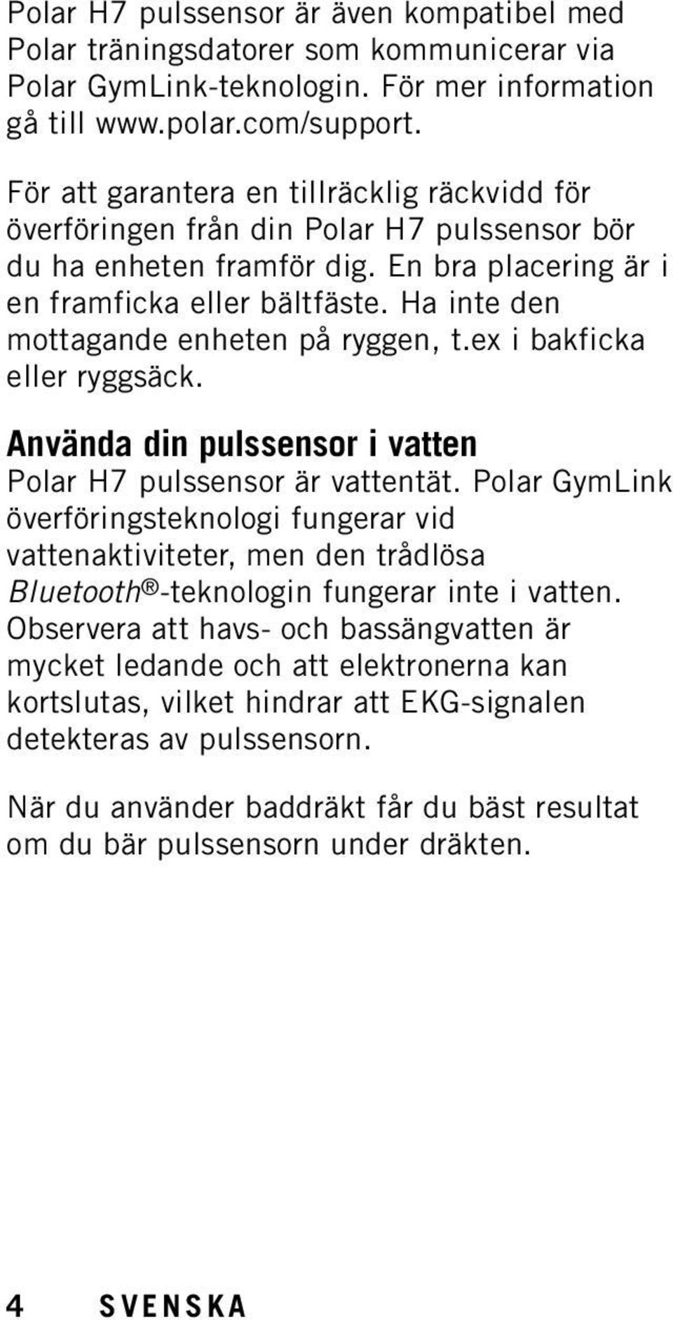 Ha inte den mottagande enheten på ryggen, t.ex i bakficka eller ryggsäck. Använda din pulssensor i vatten Polar H7 pulssensor är vattentät.