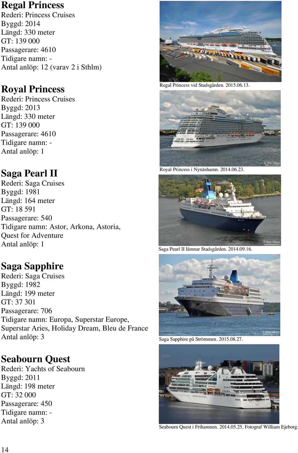 Cruises Byggd: 1982 Längd: 199 meter GT: 37 301 Passagerare: 706 Tidigare namn: Europa, Superstar Europe, Superstar Aries, Holiday Dream, Bleu de France Antal anlöp: 3 Seabourn Quest Rederi: Yachts