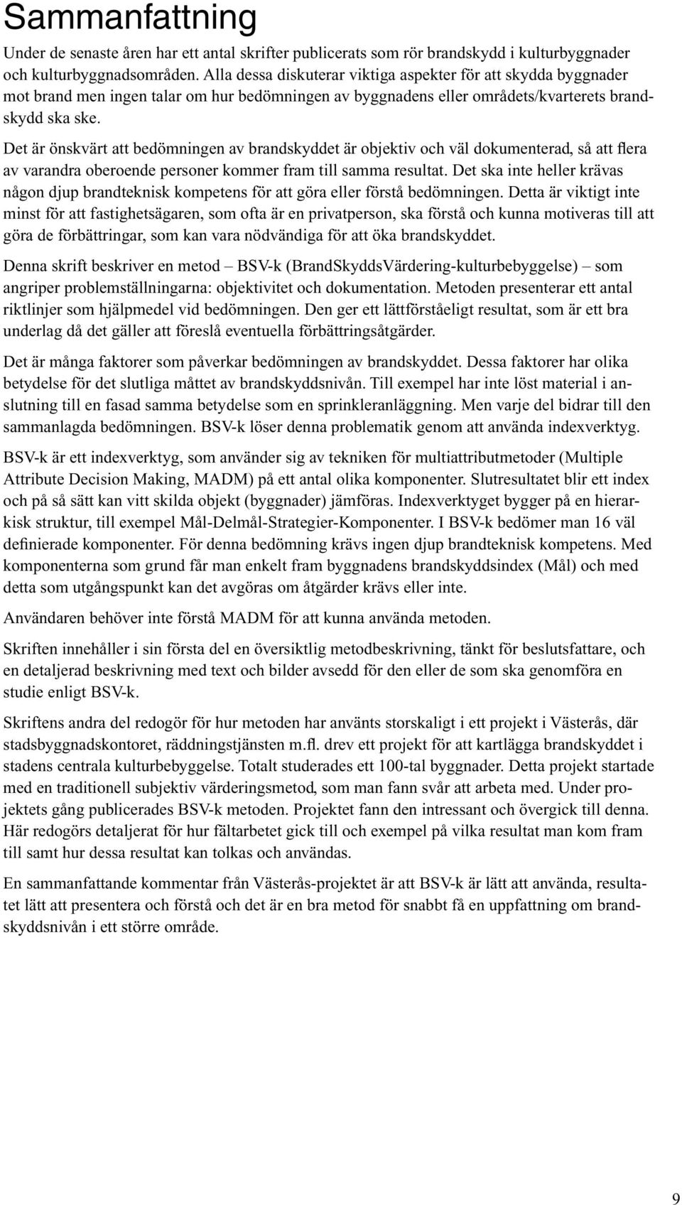 Det är önskvärt att bedömningen av brandskyddet är objektiv och väl dokumenterad, så att flera av varandra oberoende personer kommer fram till samma resultat.