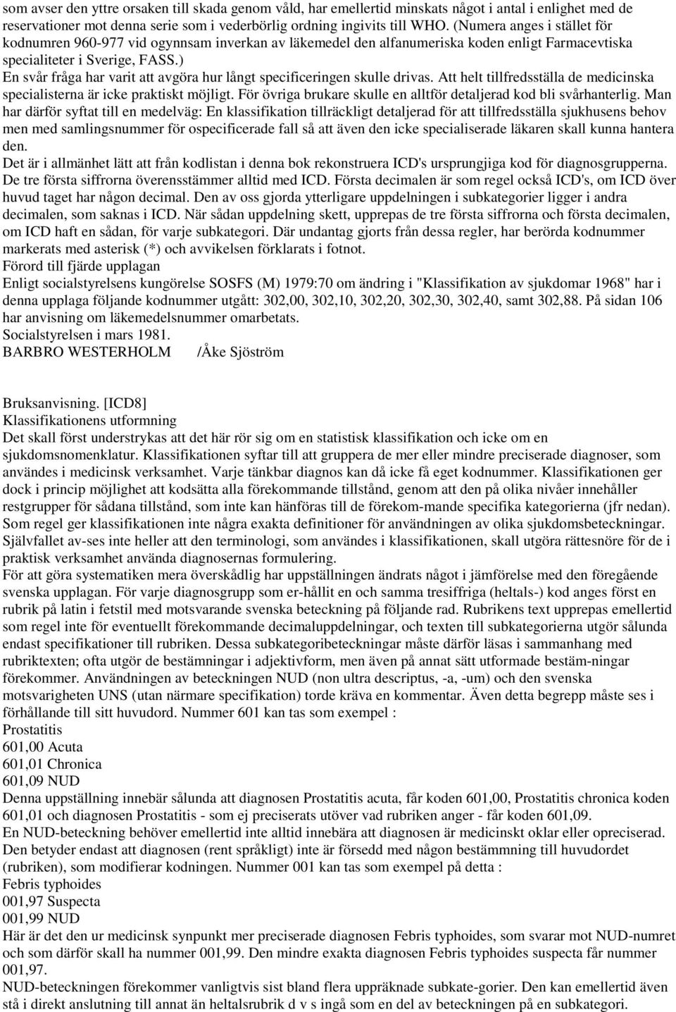 ) En svår fråga har varit att avgöra hur långt specificeringen skulle drivas. Att helt tillfredsställa de medicinska specialisterna är icke praktiskt möjligt.