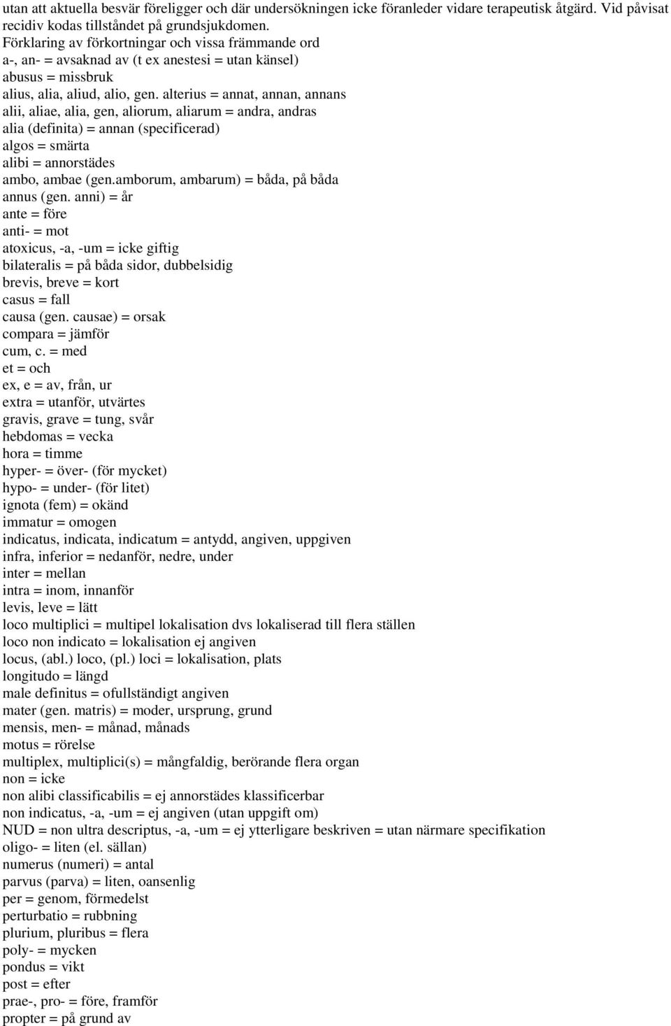 alterius = annat, annan, annans alii, aliae, alia, gen, aliorum, aliarum = andra, andras alia (definita) = annan (specificerad) algos = smärta alibi = annorstädes ambo, ambae (gen.