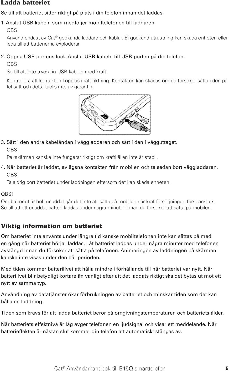 Anslut USB-kabeln till USB-porten på din telefon. Se till att inte trycka in USB-kabeln med kraft. Kontrollera att kontakten kopplas i rätt riktning.